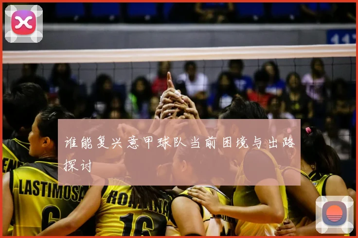 谁能复兴意甲球队当前困境与出路探讨