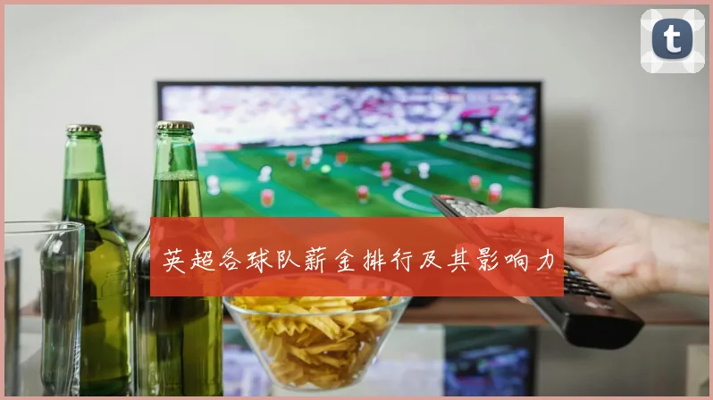 英超各球队薪金排行及其影响力