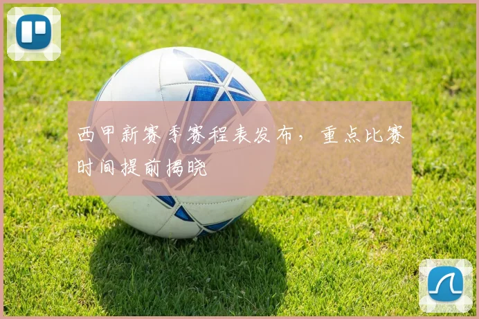 西甲新赛季赛程表发布，重点比赛时间提前揭晓