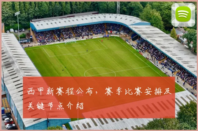 西甲新赛程公布，赛季比赛安排及关键节点介绍