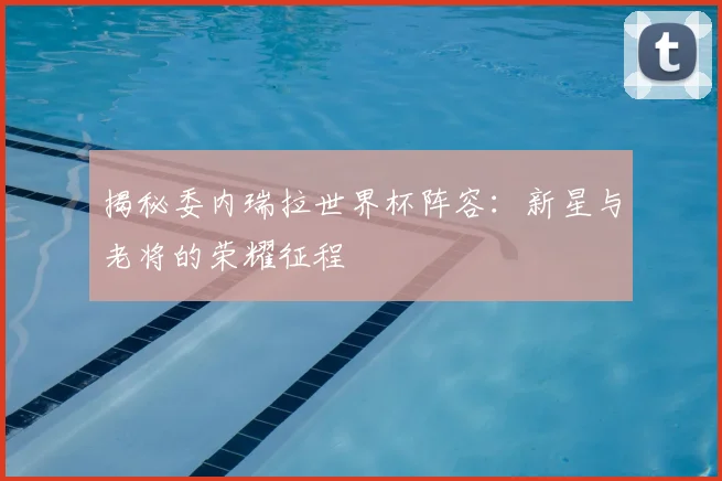 揭秘委内瑞拉世界杯阵容:新星与老将的荣耀征程