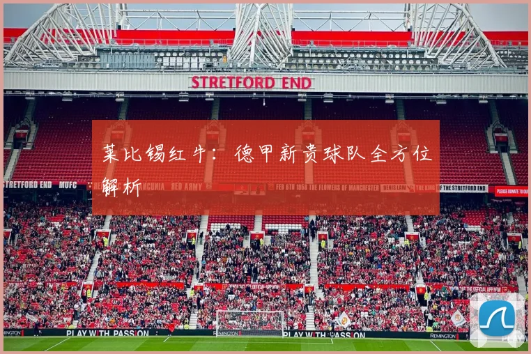 莱比锡红牛:德甲新贵球队全方位解析